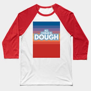 All I Knead Is Dough Baseball T-Shirt